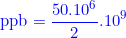 \small {\color{Blue} \textup{ppb}=\frac{50.10^{6}}{2}.10^{9}}